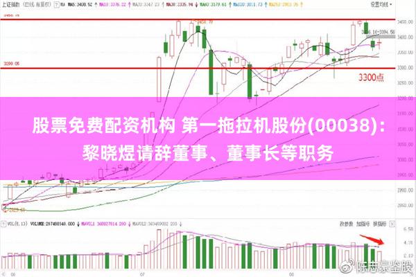 股票免费配资机构 第一拖拉机股份(00038)：黎晓煜请辞董事、董事长等职务