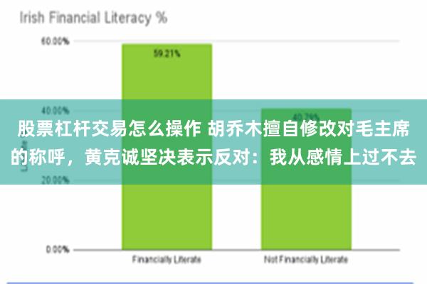 股票杠杆交易怎么操作 胡乔木擅自修改对毛主席的称呼，黄克诚坚决表示反对：我从感情上过不去