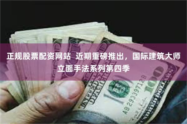 正规股票配资网站  近期重磅推出，国际建筑大师立面手法系列第四季