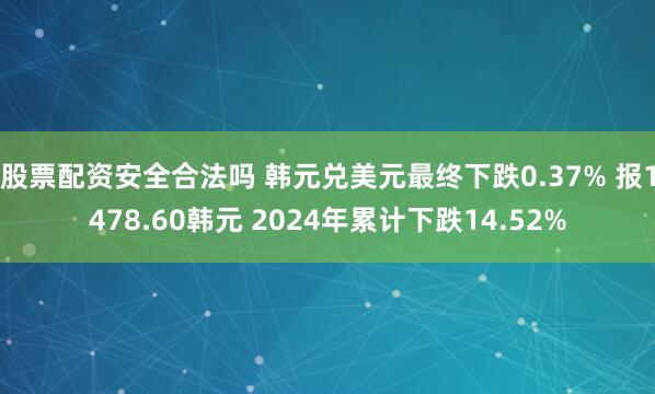 股票配资安全合法吗 韩元兑美元最终下跌0.37% 报1478.60韩元 2024年累计下跌14.52%