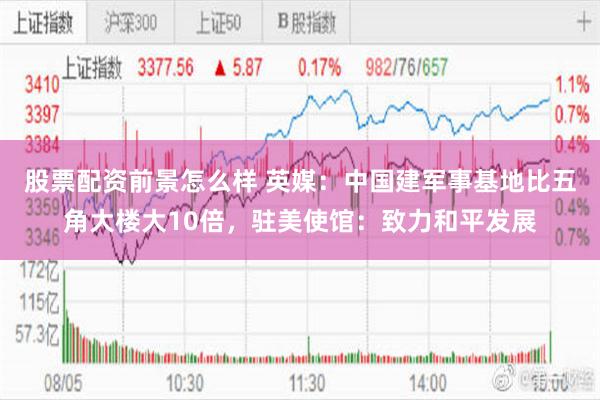 股票配资前景怎么样 英媒：中国建军事基地比五角大楼大10倍，驻美使馆：致力和平发展