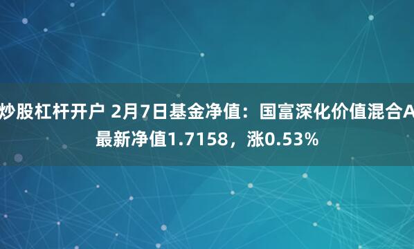 炒股杠杆开户 2月7日基金净值：国富深化价值混合A最新净值1.7158，涨0.53%