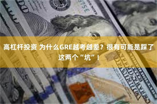 高杠杆投资 为什么GRE越考越差？很有可能是踩了这两个“坑”！