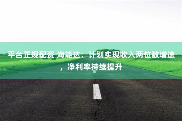 平台正规配资 海能达：计划实现收入两位数增速，净利率持续提升