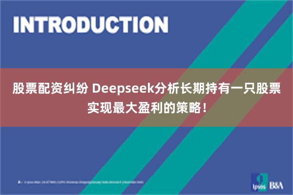 股票配资纠纷 Deepseek分析长期持有一只股票实现最大盈利的策略！