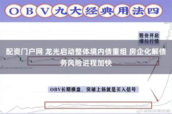 配资门户网 龙光启动整体境内债重组 房企化解债务风险进程加快