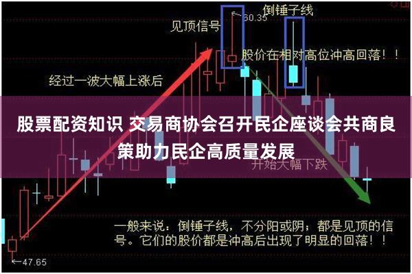 股票配资知识 交易商协会召开民企座谈会共商良策助力民企高质量发展