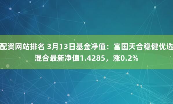 配资网站排名 3月13日基金净值：富国天合稳健优选混合最新净值1.4285，涨0.2%