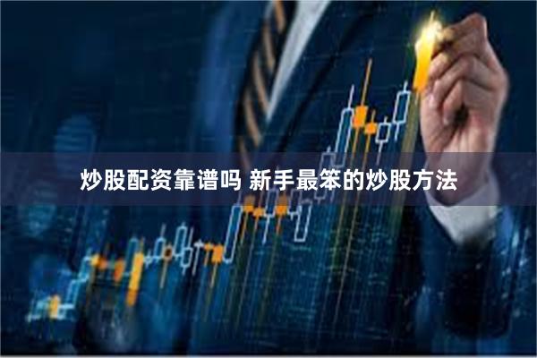 炒股配资靠谱吗 新手最笨的炒股方法