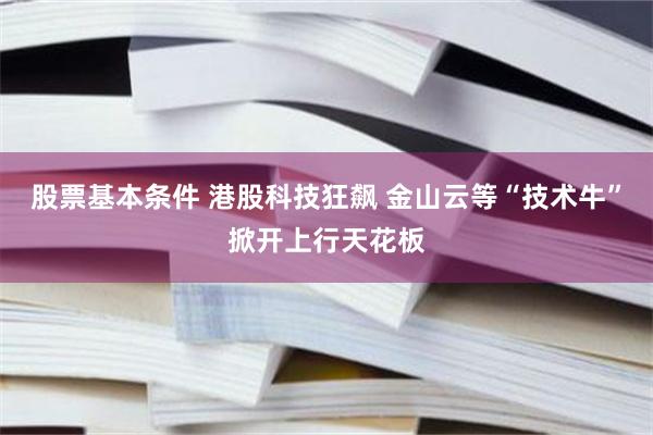 股票基本条件 港股科技狂飙 金山云等“技术牛”掀开上行天花板