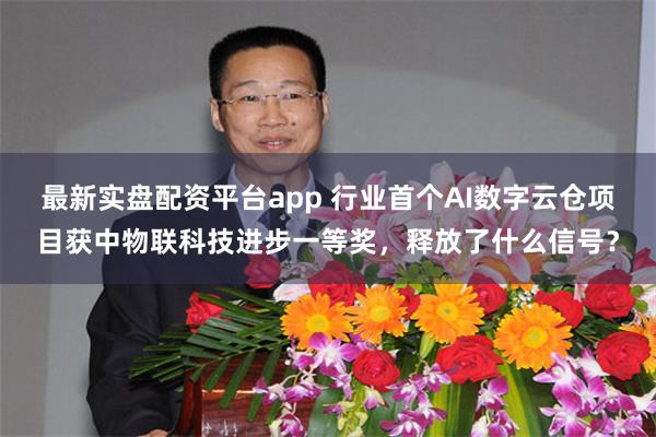 最新实盘配资平台app 行业首个AI数字云仓项目获中物联科技进步一等奖，释放了什么信号？