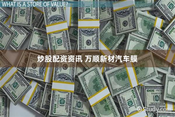 炒股配资资讯 万顺新材汽车膜