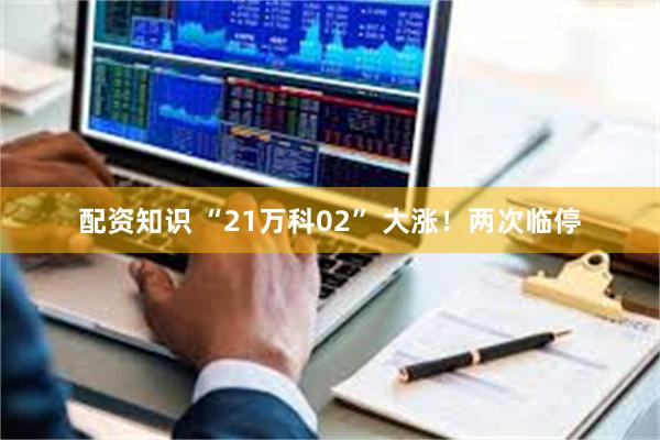 配资知识 “21万科02” 大涨！两次临停