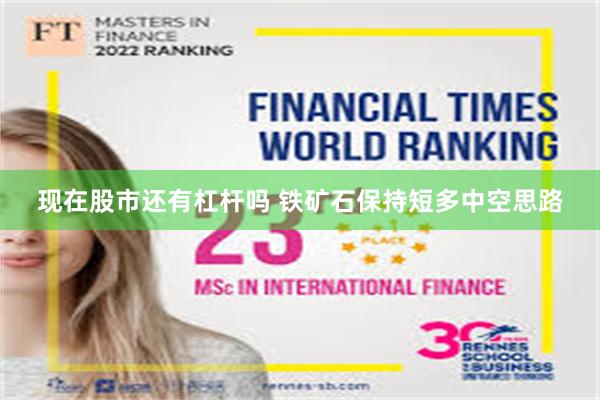 现在股市还有杠杆吗 铁矿石保持短多中空思路